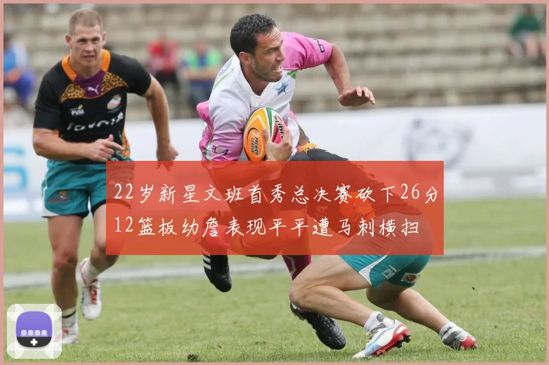 22岁新星文班首秀总决赛砍下26分12篮板幼詹表现平平遭马刺横扫