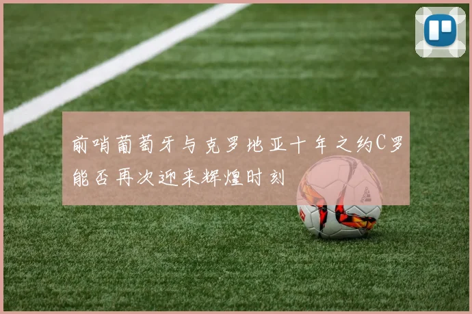 前哨葡萄牙与克罗地亚十年之约C罗能否再次迎来辉煌时刻