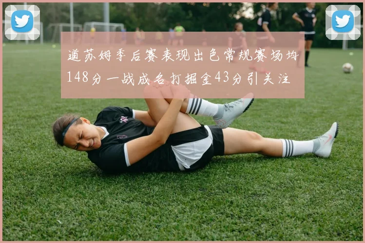 道苏姆季后赛表现出色常规赛场均148分一战成名打掘金43分引关注