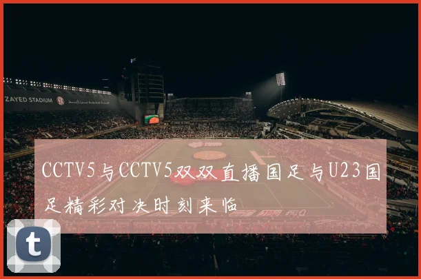 CCTV5与CCTV5双双直播国足与U23国足精彩对决时刻来临