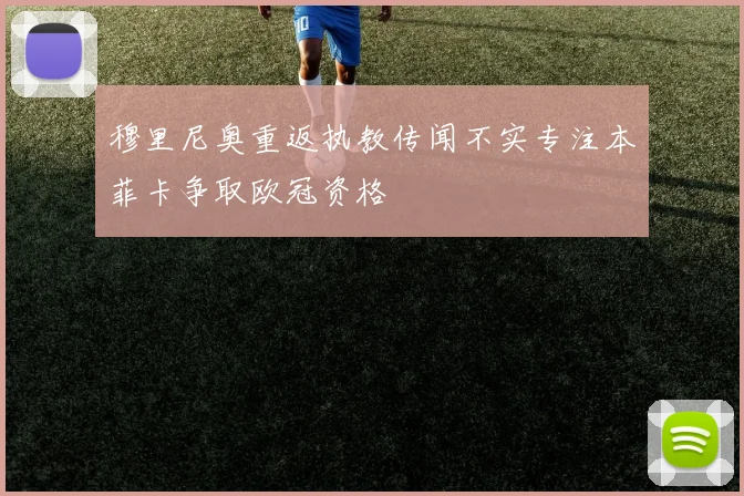 穆里尼奥重返执教传闻不实专注本菲卡争取欧冠资格