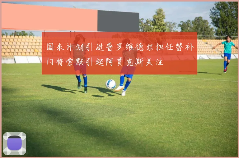 国米计划引进普罗维德尔担任替补门将索默引起阿贾克斯关注