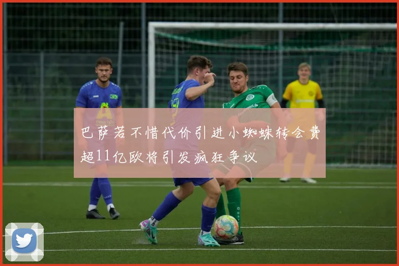 巴萨若不惜代价引进小蜘蛛转会费超11亿欧将引发疯狂争议