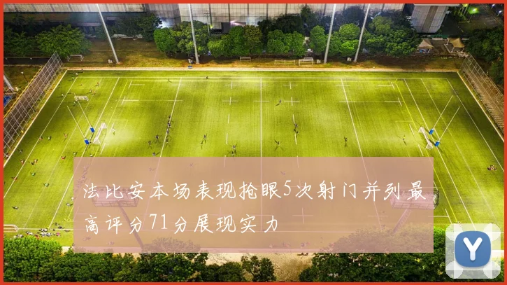 法比安本场表现抢眼5次射门并列最高评分71分展现实力