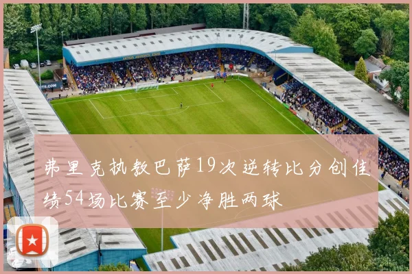 弗里克执教巴萨19次逆转比分创佳绩54场比赛至少净胜两球
