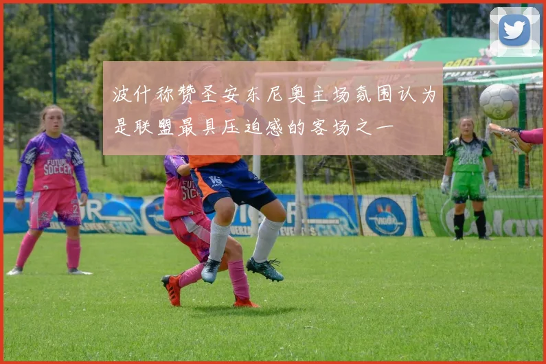 波什称赞圣安东尼奥主场氛围认为是联盟最具压迫感的客场之一